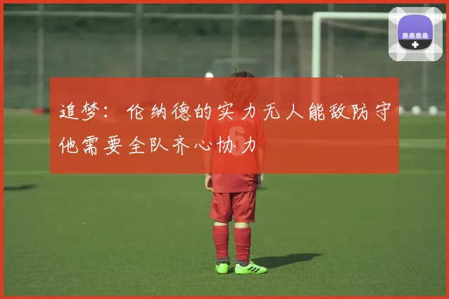 追梦：伦纳德的实力无人能敌防守他需要全队齐心协力