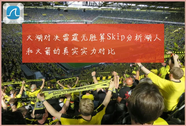 火湖对决雷霆无胜算Skip分析湖人和火箭的真实实力对比