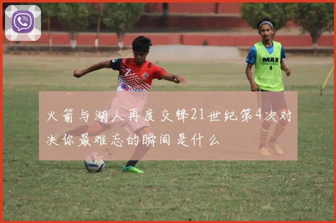 火箭与湖人再度交锋21世纪第4次对决你最难忘的瞬间是什么