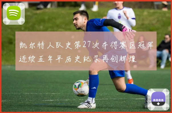 凯尔特人队史第27次夺得赛区冠军连续五年平历史纪录再创辉煌