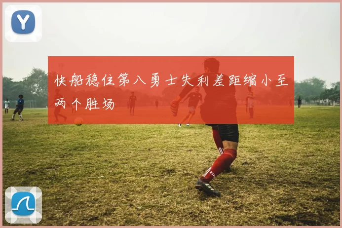 快船稳住第八勇士失利差距缩小至两个胜场
