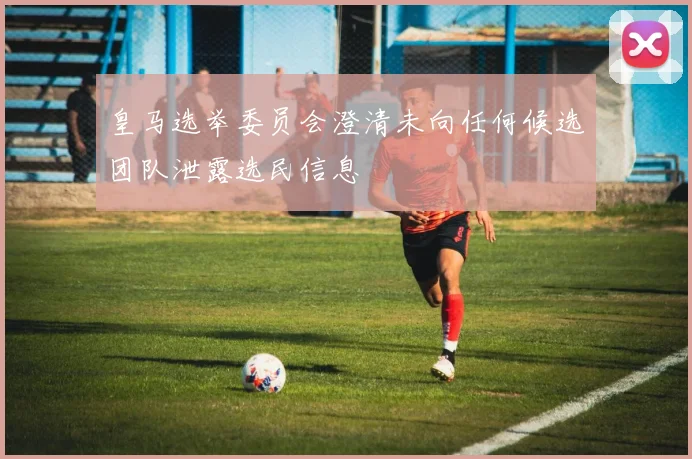 皇马选举委员会澄清未向任何候选团队泄露选民信息