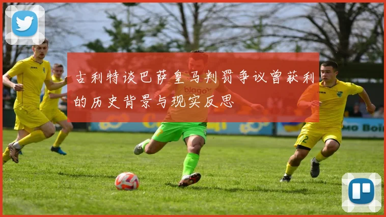 古利特谈巴萨皇马判罚争议曾获利的历史背景与现实反思