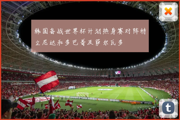 韩国备战世界杯计划热身赛对阵特立尼达和多巴哥及萨尔瓦多